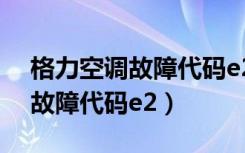 格力空调故障代码e2是什么意思（格力空调故障代码e2）