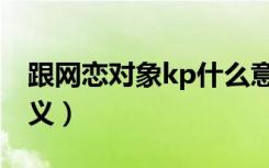 跟网恋对象kp什么意思（跟网恋对象kp的含义）