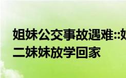 姐妹公交事故遇难::姐姐刚参加完高考，接高二妹妹放学回家