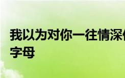 我以为对你一往情深你会陪我看日月星辰英文字母