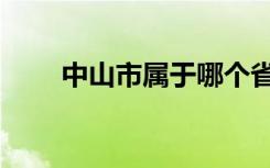 中山市属于哪个省（中山市的介绍）