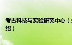 考古科技与实验研究中心（关于考古科技与实验研究中心介绍）