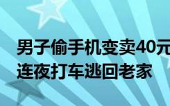 男子偷手机变卖40元，担心被抓，花1000块连夜打车逃回老家