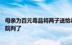 母亲为百元毒品将两子送给毒贩，11岁哥哥被殴打致死，法院判了