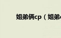 姐弟俩cp（姐弟cp为何逐渐流行）