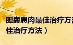 胆囊息肉最佳治疗方法吃什么药（胆囊息肉最佳治疗方法）