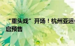 “重头戏”开场！杭州亚运会游泳、软式网球、攀岩项目开启预售