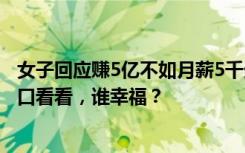 女子回应赚5亿不如月薪5千生娃好：你们去幼儿园和小学门口看看，谁幸福？