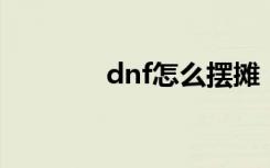 dnf怎么摆摊（快来看看吧）