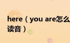 here（you are怎么读 here you are的正确读音）