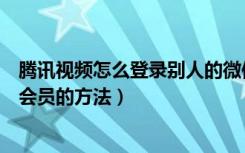 腾讯视频怎么登录别人的微信会员（腾讯视频登录别人微信会员的方法）