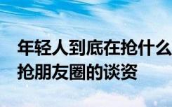 年轻人到底在抢什么？媒体：在抢社交货币，抢朋友圈的谈资