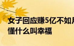 女子回应赚5亿不如月薪5千生娃好 键盘侠不懂什么叫幸福