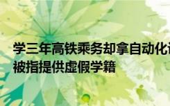 学三年高铁乘务却拿自动化设备制造毕业证？多所大专院校被指提供虚假学籍