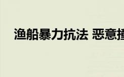 渔船暴力抗法 恶意撞坏海警船！9人被抓