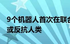 9个机器人首次在联合国答记者问：不会取代或反抗人类