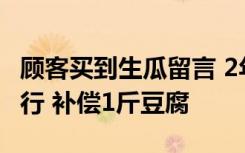 顾客买到生瓜留言 2年后收到老板回复：已改行 补偿1斤豆腐