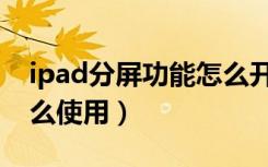 ipad分屏功能怎么开启（ipad的分屏功能怎么使用）