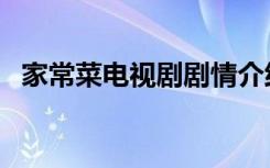 家常菜电视剧剧情介绍（大家可以去看看）