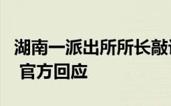 湖南一派出所所长敲诈涉案人员家属50多万？ 官方回应