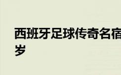 西班牙足球传奇名宿苏亚雷斯逝世，享年88岁