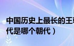 中国历史上最长的王朝（中国历史上最长的朝代是哪个朝代）