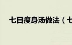 七日瘦身汤做法（七日瘦身汤具体做法）