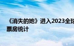 《消失的她》进入2023全球票房榜前十 《消失的她》最新票房统计