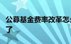 公募基金费率改革怎么做？证监会工作安排来了