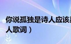 你说孤独是诗人应该具有的体会是什么歌（唐人歌词）