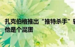 扎克伯格推出“推特杀手”软件一天吸粉3000万，马斯克骂他是个混蛋