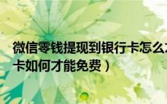 微信零钱提现到银行卡怎么才能免费（微信零钱提现到银行卡如何才能免费）