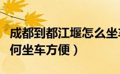 成都到都江堰怎么坐车方便（成都到都江堰如何坐车方便）