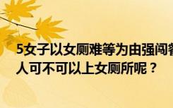 5女子以女厕难等为由强闯餐厅男厕被经理请走，网友：男人可不可以上女厕所呢？