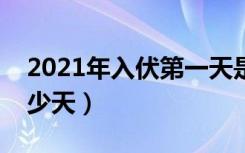 2021年入伏第一天是几月几日（三伏一共多少天）