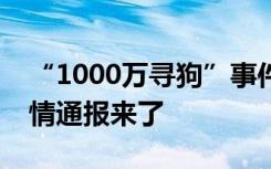 “1000万寻狗”事件引质疑！拘留，最新警情通报来了