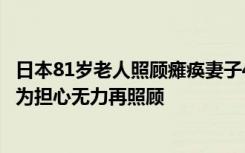 日本81岁老人照顾瘫痪妻子40年后，将其推入大海杀死，因为担心无力再照顾