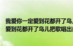 我爱你一定爱到花都开了鸟儿把歌唱是什么歌（我爱你一定爱到花都开了鸟儿把歌唱出自哪）