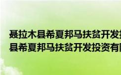 聂拉木县希夏邦马扶贫开发投资有限责任公司（关于聂拉木县希夏邦马扶贫开发投资有限责任公司介绍）