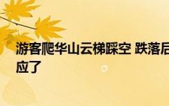 游客爬华山云梯踩空 跌落后被人接住：画面太惊险 官方回应了