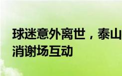 球迷意外离世，泰山球迷停止助威4分钟并取消谢场互动