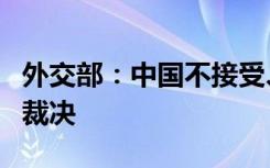 外交部：中国不接受、不承认南海仲裁案所谓裁决