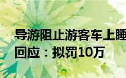 导游阻止游客车上睡觉 称是不尊重她！官方回应：拟罚10万