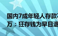 国内7成年轻人存款不足10万 1%月收入超5万：狂存钱为早日退休