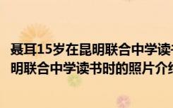 聂耳15岁在昆明联合中学读书时的照片（关于聂耳15岁在昆明联合中学读书时的照片介绍）