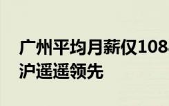 广州平均月薪仅10883元 全国只排第七：京沪遥遥领先