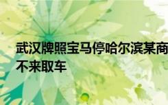 武汉牌照宝马停哈尔滨某商场三年 欠10万停车费：曾表态不来取车