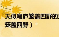 天似穹庐笼盖四野的意思（如何理解天似穹庐笼盖四野）