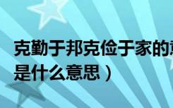 克勤于邦克俭于家的意思（克勤于邦克俭于家是什么意思）