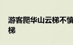 游客爬华山云梯不慎跌落 景区：或将关闭云梯